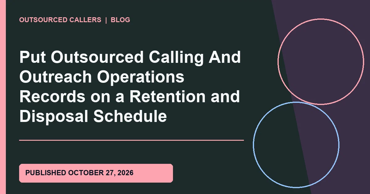 Put Outsourced Calling And Outreach Operations Records on a Retention and Disposal Schedule